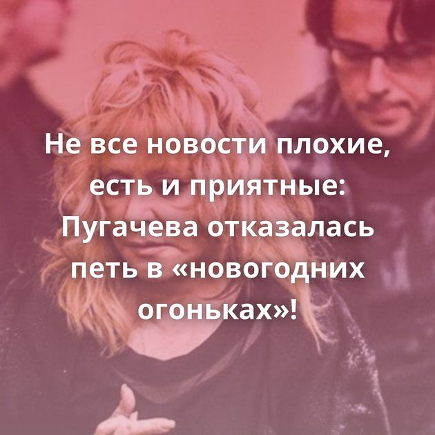 Не все новости плохие, есть и приятные: Пугачева отказалась петь в «новогодних огоньках»!