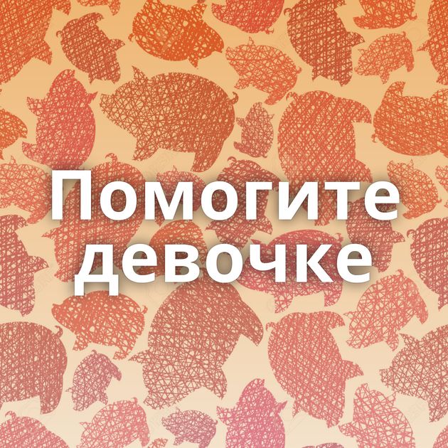 Помогите девочке