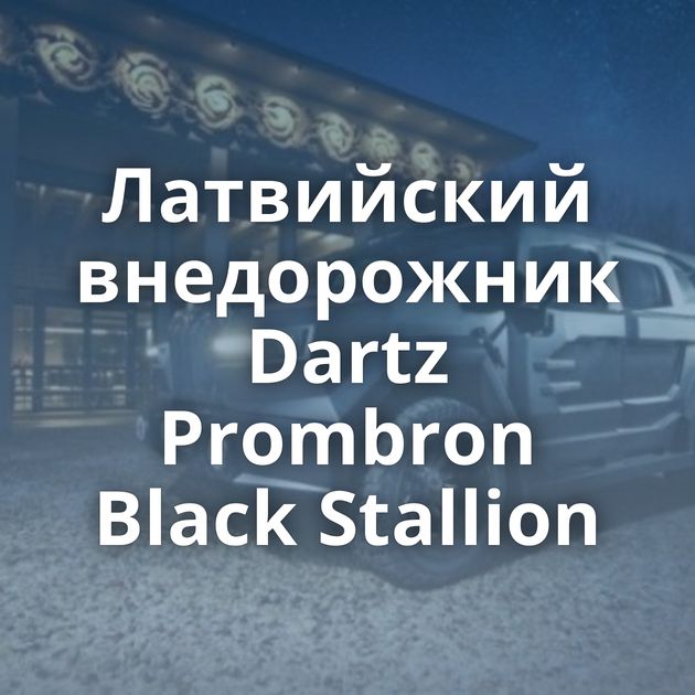 Латвийский внедорожник Dartz Prombron Black Stallion
