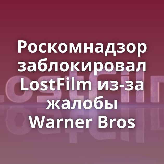 Роскомнадзор заблокировал LostFilm из-за жалобы Warner Bros