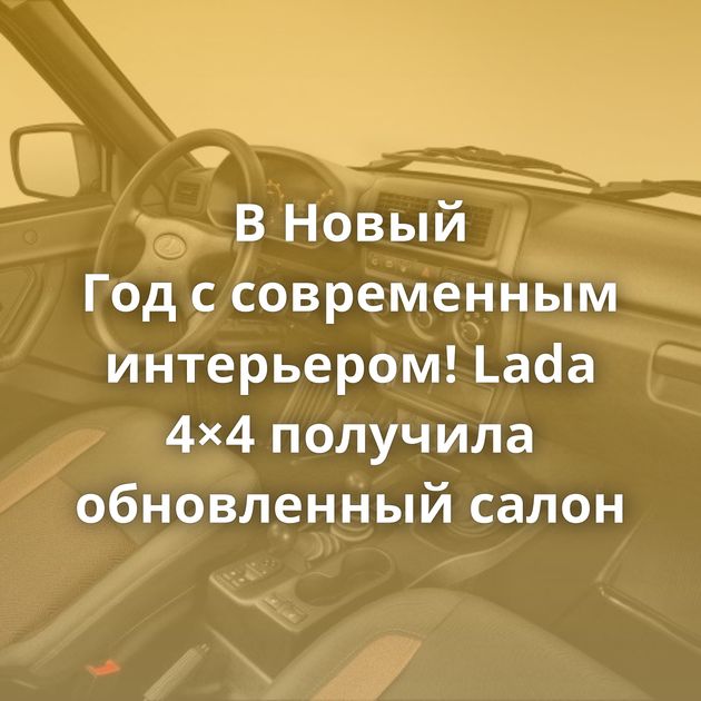 В Новый Год с современным интерьером! Lada 4×4 получила обновленный салон