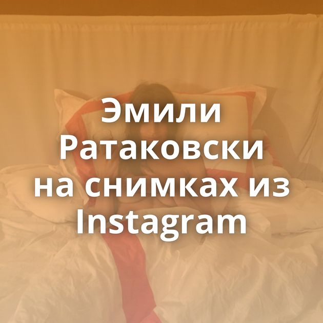 Эмили Ратаковски на снимках из Instagram