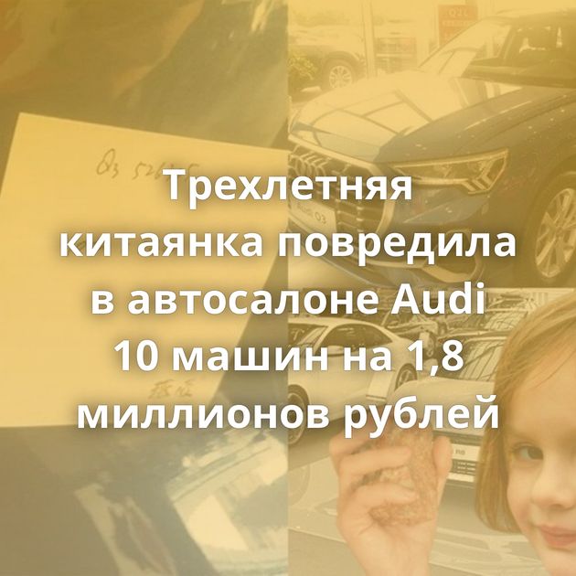 Трехлетняя китаянка повредила в автосалоне Audi 10 машин на 1,8 миллионов рублей