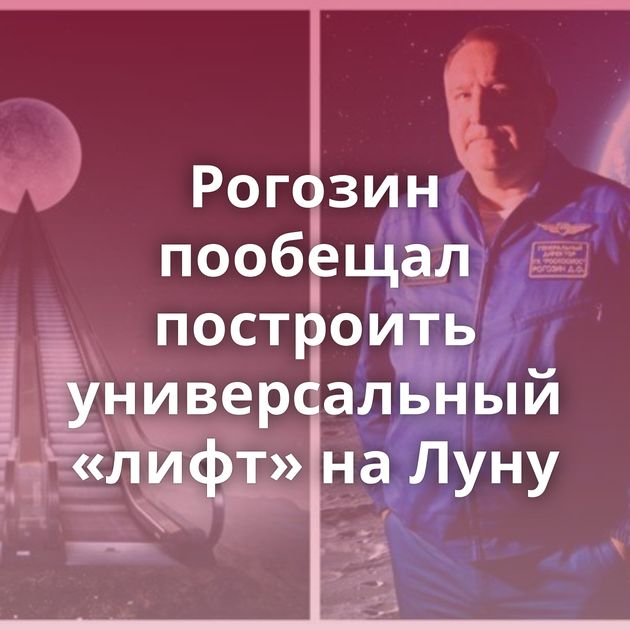 Рогозин пообещал построить универсальный «лифт» на Луну