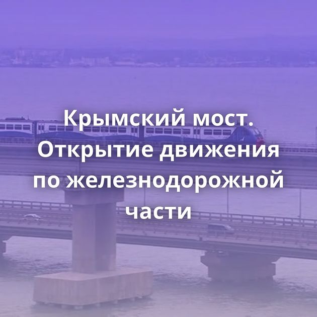 Крымский мост. Открытие движения по железнодорожной части