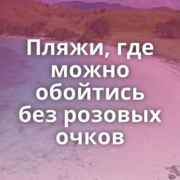 Пляжи, где можно обойтись без розовых очков