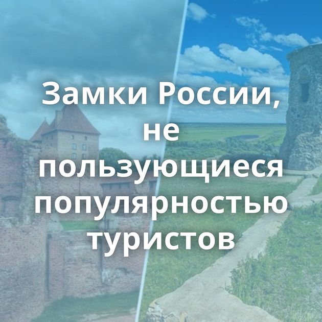 Замки России, не пользующиеся популярностью туристов