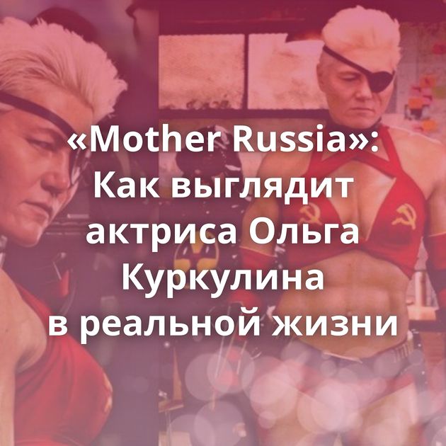 «Mother Russia»: Как выглядит актриса Ольга Куркулина в реальной жизни