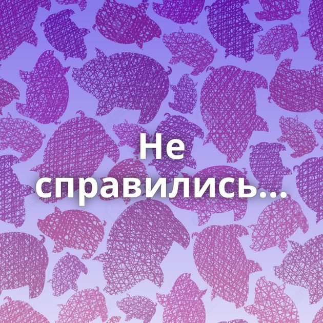 Не справились...