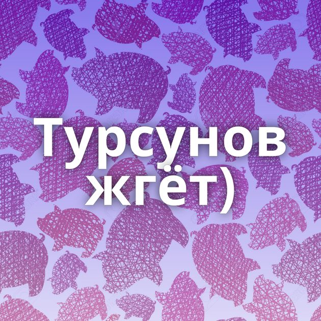 Турсунов жгёт)