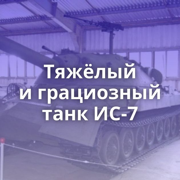 Тяжёлый и грациозный танк ИС-7
