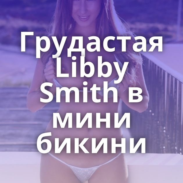 Грудастая Libby Smith в мини бикини