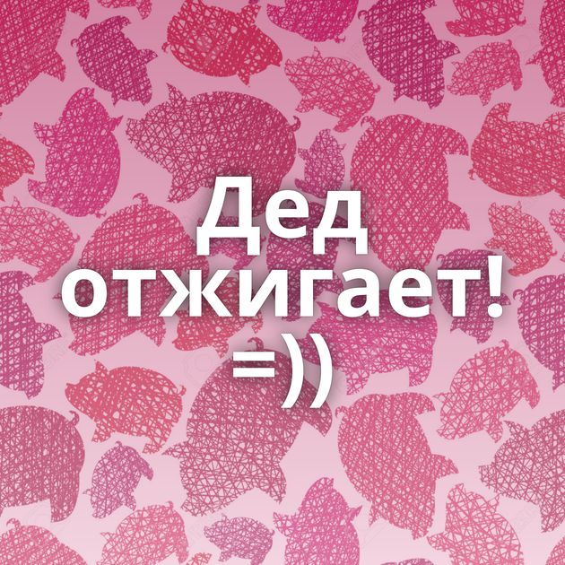 Дед отжигает! =))