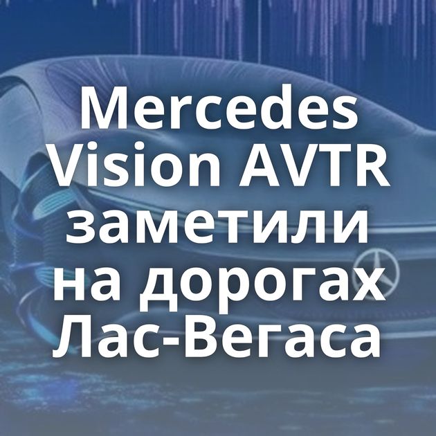 Mercedes Vision AVTR заметили на дорогах Лас-Вегаса