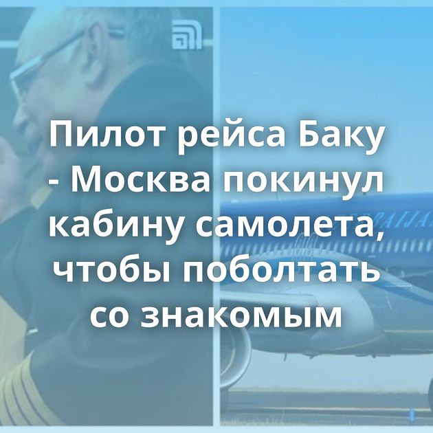 Пилот рейса Баку - Москва покинул кабину самолета, чтобы поболтать со знакомым