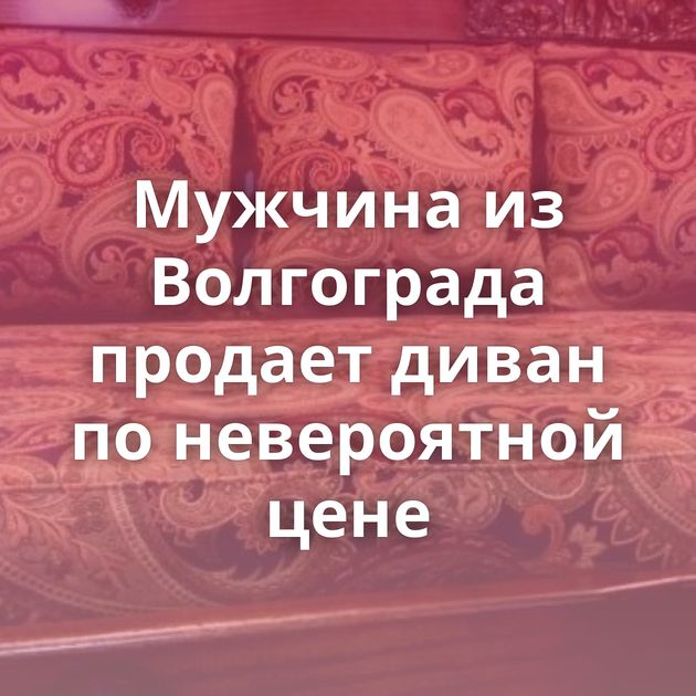 Мужчина из Волгограда продает диван по невероятной цене