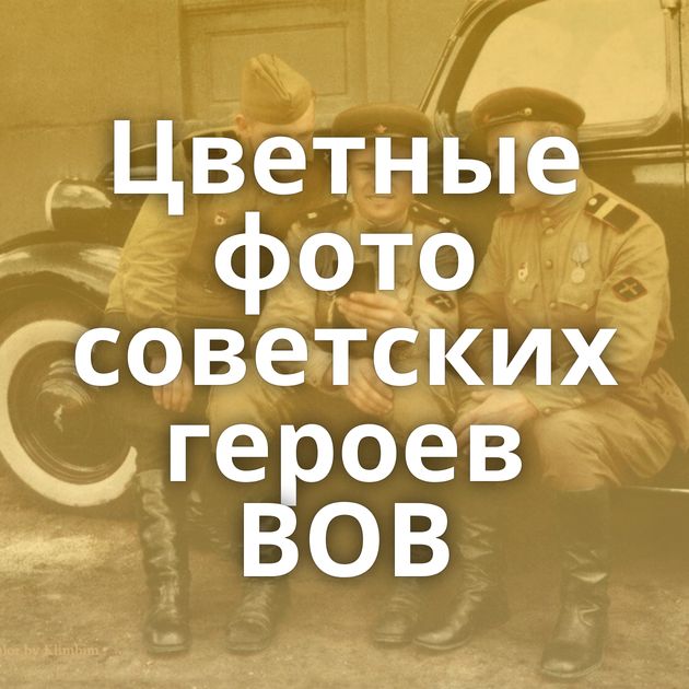 Цветные фото советских героев ВОВ