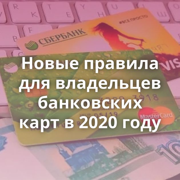 Новые правила для владельцев банковских карт в 2020 году