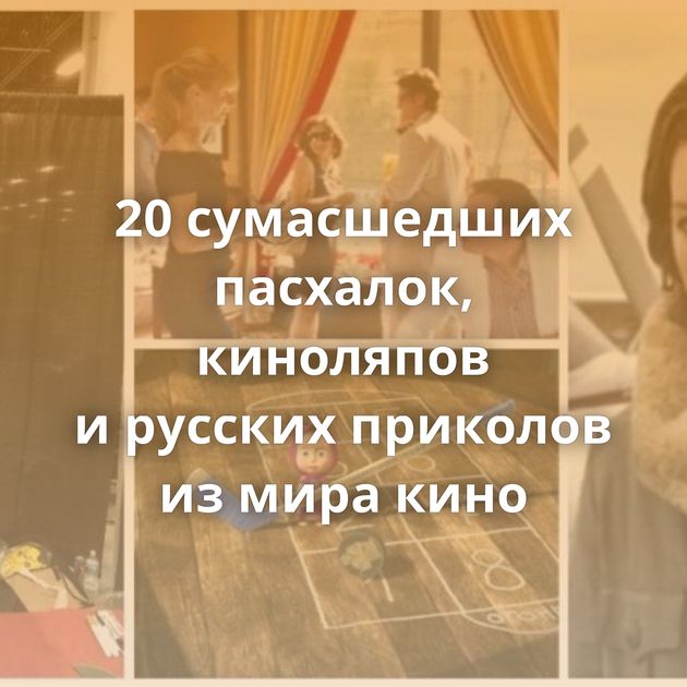 20 сумасшедших пасхалок, киноляпов и русских приколов из мира кино