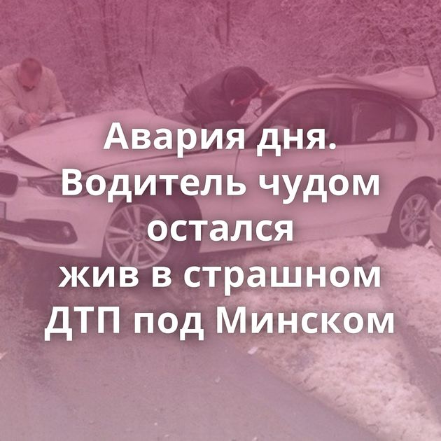 Авария дня. Водитель чудом остался жив в страшном ДТП под Минском
