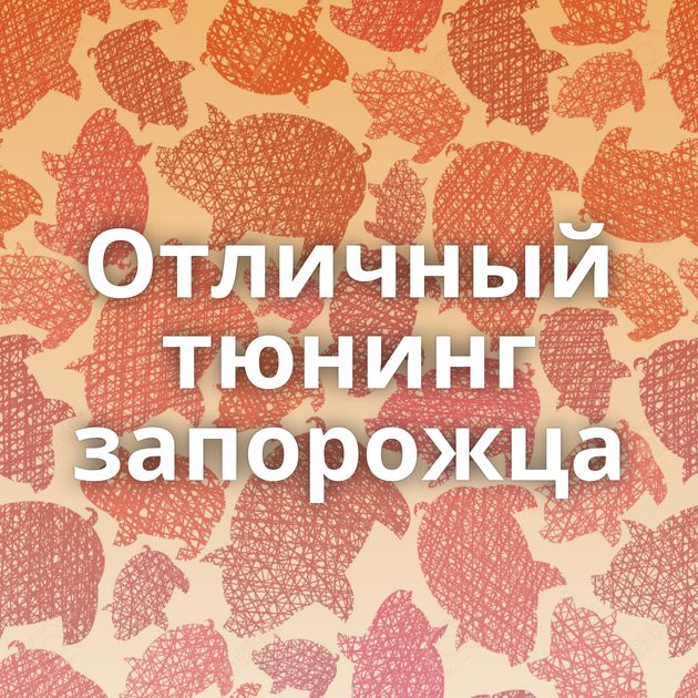 Отличный тюнинг запорожца
