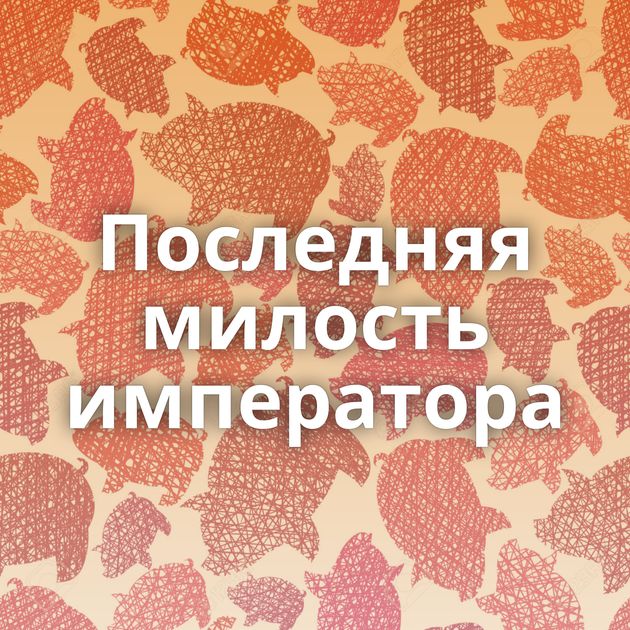Последняя милость императора