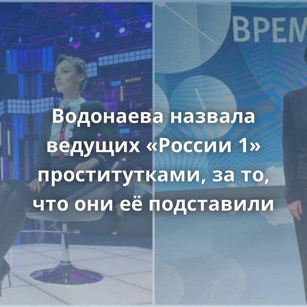 Водонаева назвала ведущих «России 1» проститутками, за то, что они её подставили