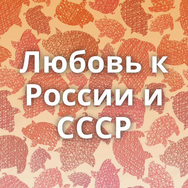 Любовь к России и СССР