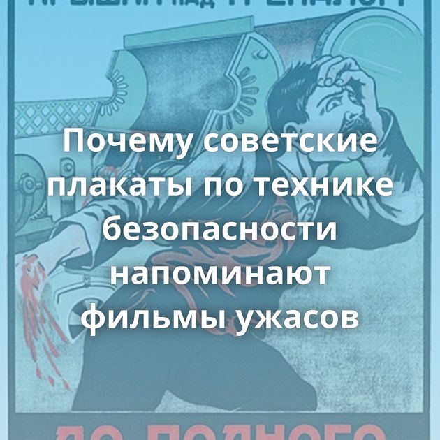 Почему советские плакаты по технике безопасности напоминают фильмы ужасов