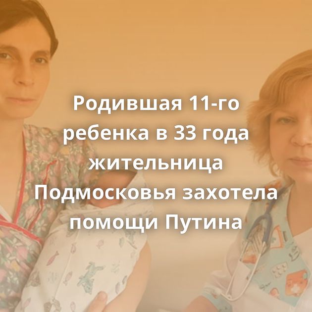 Родившая 11-го ребенка в 33 года жительница Подмосковья захотела помощи Путина