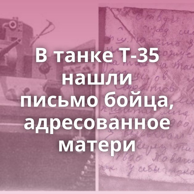 В танке Т-35 нашли письмо бойца, адресованное матери