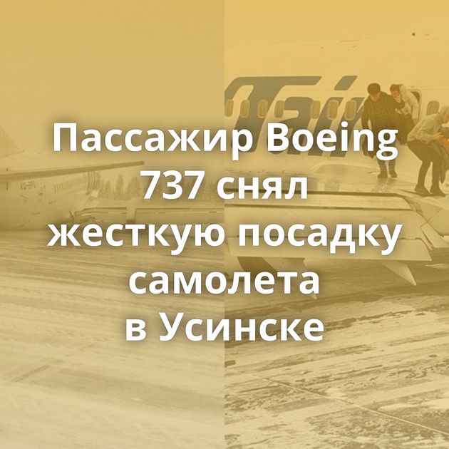 Пассажир Boeing 737 снял жесткую посадку самолета в Усинске