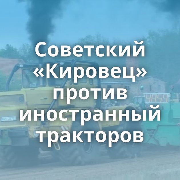 Советский «Кировец» против иностранный тракторов