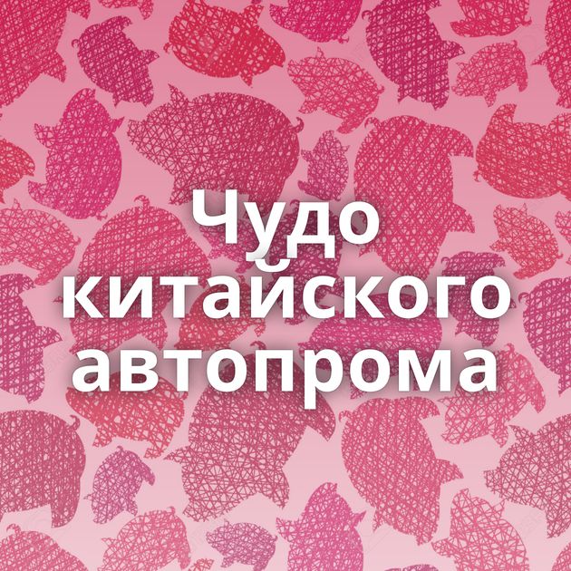 Чудо китайского автопрома