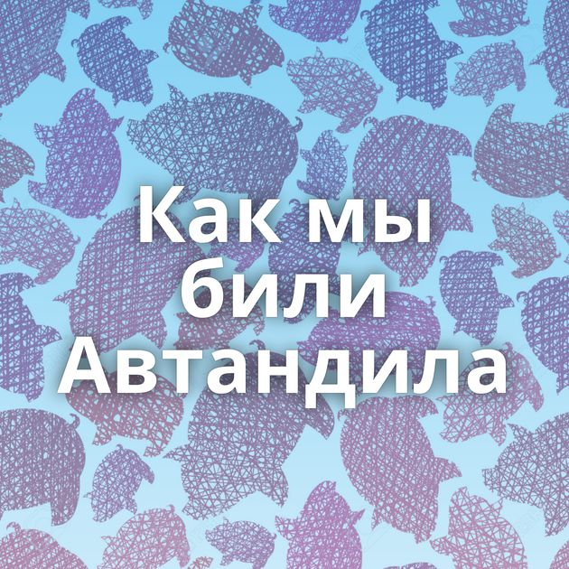 Как мы били Автандила