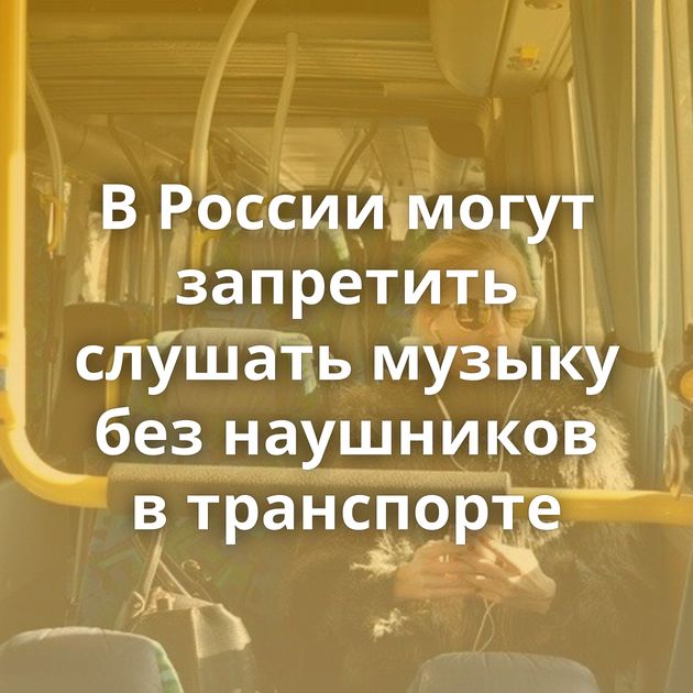В России могут запретить слушать музыку без наушников в транспорте