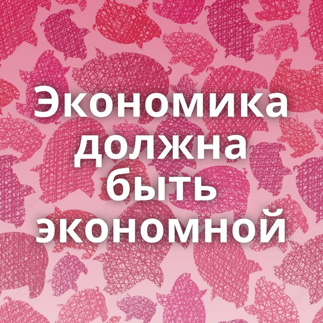 Экономика должна быть экономной