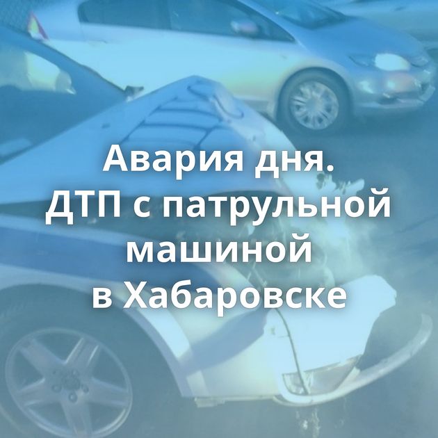 Авария дня. ДТП с патрульной машиной в Хабаровске