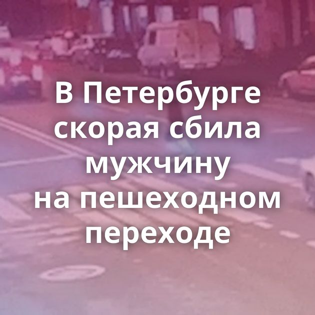 В Петербурге скорая сбила мужчину на пешеходном переходе