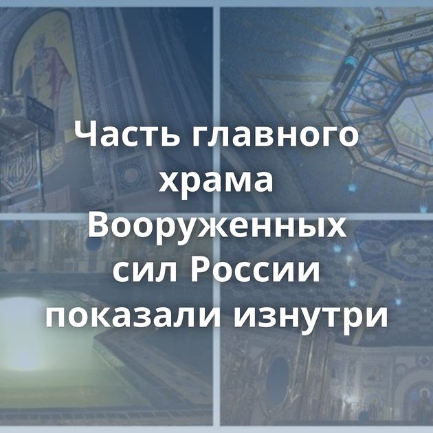 Часть главного храма Вооруженных сил России показали изнутри