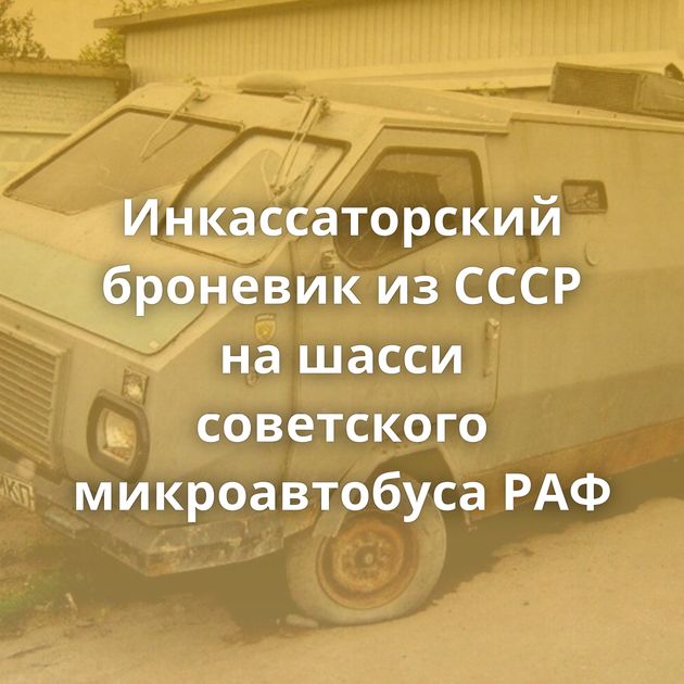 Инкассаторский броневик из СССР на шасси советского микроавтобуса РАФ