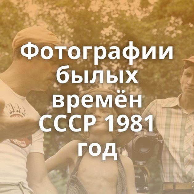Фотографии былых времён СССР 1981 год