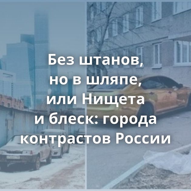 Без штанов, но в шляпе, или Нищета и блеск: города контрастов России