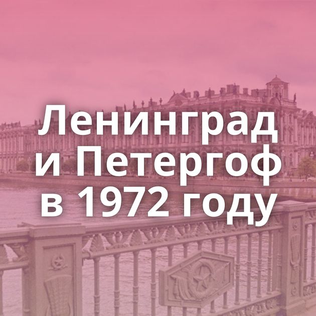 Ленинград и Петергоф в 1972 году