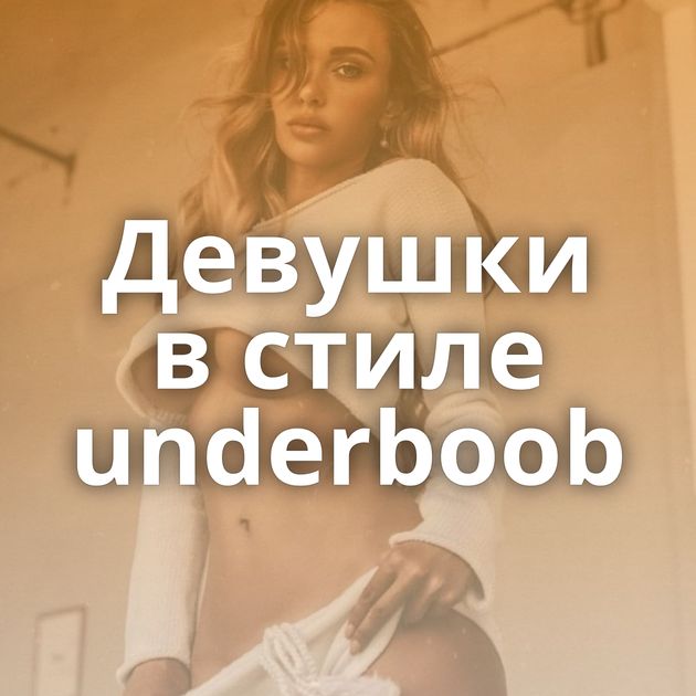 Девушки в стиле underboob