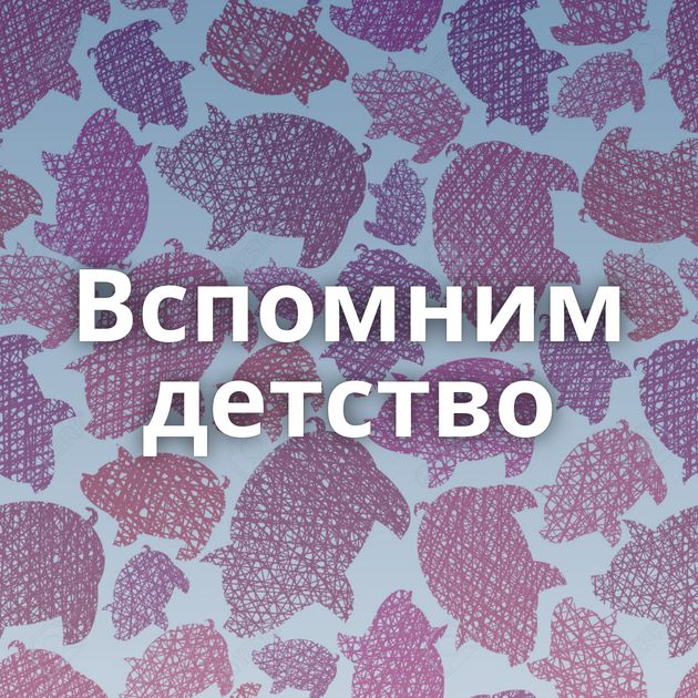 Вспомним детство