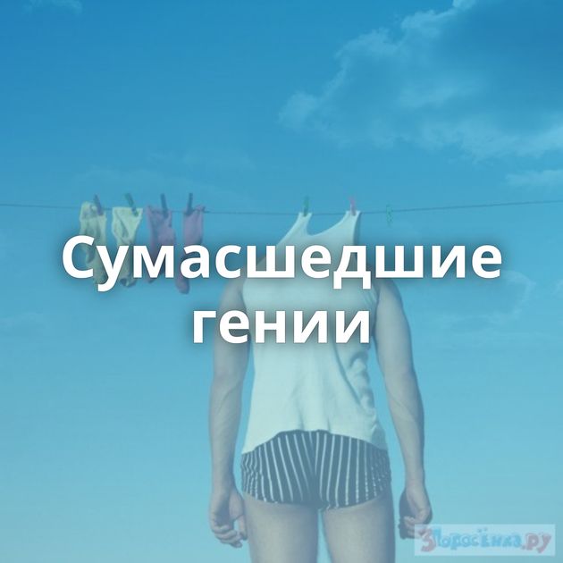 Сумасшедшие гении