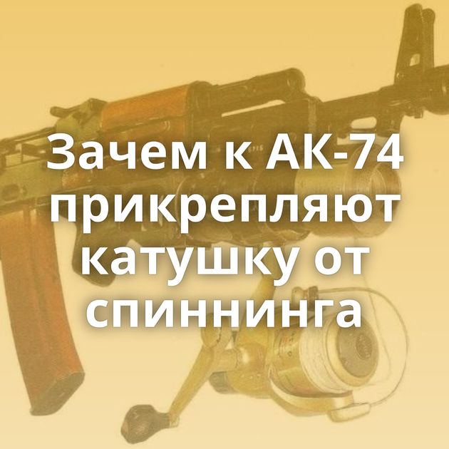 Зачем к АК-74 прикрепляют катушку от спиннинга