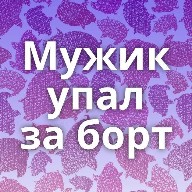 Мужик упал за борт