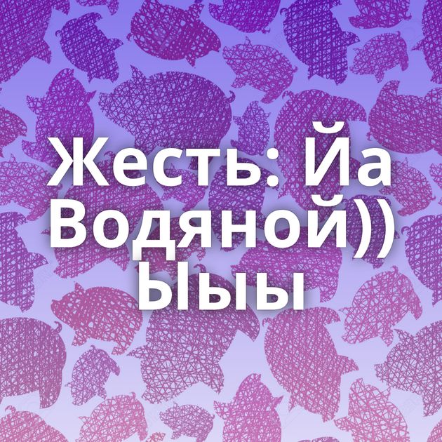 Жесть: Йа Водяной)) Ыыы